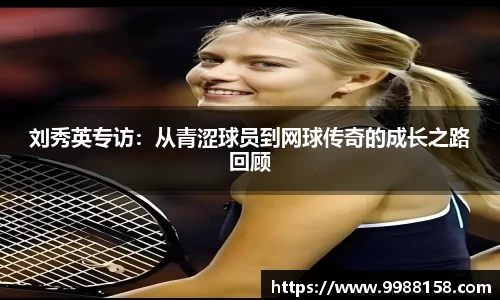刘秀英专访：从青涩球员到网球传奇的成长之路回顾